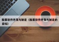 股票软件开发与制定（股票软件开发与制定的目标）