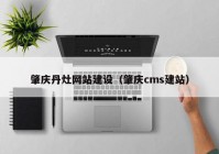 肇庆丹灶网站建设（肇庆cms建站）