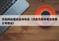 济南网站建设咨询电话（济南万网站建设有限公司地址）