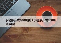 小程序开发800块钱（小程序开发800块钱多吗）