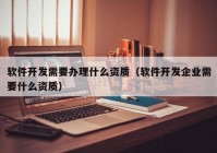 软件开发需要办理什么资质（软件开发企业需要什么资质）