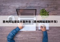 惠州网站建设方案外包（惠州网站定制开发）