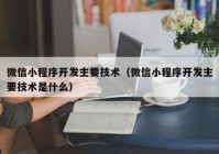 微信小程序开发主要技术（微信小程序开发主要技术是什么）