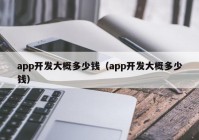 app开发大概多少钱（app开发大概多少钱）