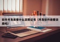 软件开发需要什么资质证书（开发软件需要资质吗）