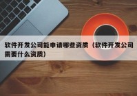 软件开发公司能申请哪些资质（软件开发公司需要什么资质）