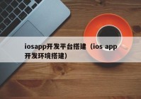 iosapp开发平台搭建（ios app开发环境搭建）