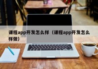 课程app开发怎么样（课程app开发怎么样做）