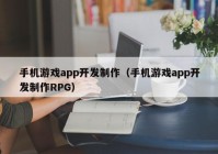 手机游戏app开发制作（手机游戏app开发制作RPG）