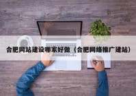 合肥网站建设哪家好做（合肥网络推广建站）