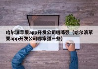 哈尔滨苹果app开发公司哪家强（哈尔滨苹果app开发公司哪家强一些）