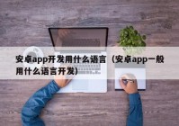 安卓app开发用什么语言（安卓app一般用什么语言开发）