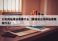 公司网站建设需要什么（要建设公司网站需要做什么）