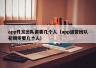 app开发团队需要几个人（app运营团队初期需要几个人）