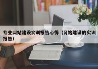 专业网站建设实训报告心得（网站建设的实训报告）