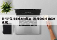 软件开发项目成本核算表（软件企业项目成本核算）