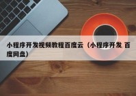 小程序开发视频教程百度云（小程序开发 百度网盘）