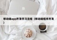 移动端app开发学习流程（移动端程序开发）