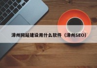 漳州网站建设用什么软件（漳州SEO）