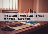 手机app软件开发用什么语言（手机app软件开发用什么语言开发）