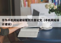 华为手机网站建设策划方案论文（手机网站设计建设）