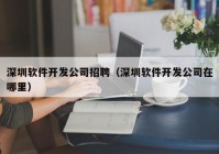 深圳软件开发公司招聘（深圳软件开发公司在哪里）