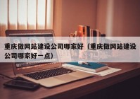 重庆做网站建设公司哪家好（重庆做网站建设公司哪家好一点）