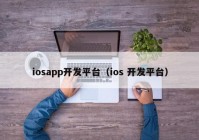 iosapp开发平台（ios 开发平台）