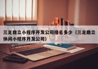 三足鼎立小程序开发公司排名多少（三足鼎立休闲小程序开发公司）