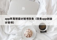 app开发项目计划书饮食（饮食app创业计划书）