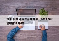 2021网站建设与管理自考（2021企业管理咨询自考）