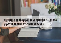 杭州电子名片app开发公司哪家好（杭州app软件开发哪个公司比较权威）