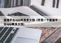 直播平台app开发多少钱（开发一个直播平台app要多少钱）