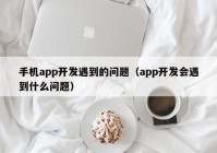 手机app开发遇到的问题（app开发会遇到什么问题）