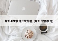 常州APP软件开发招聘（常州 软件公司）