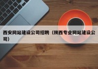 西安网站建设公司招聘（陕西专业网站建设公司）