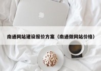 南通网站建设报价方案（南通做网站价格）