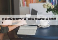 网站建设有哪种方式（建立网站的方式有哪些）