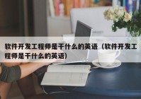 软件开发工程师是干什么的英语（软件开发工程师是干什么的英语）