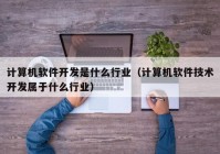 计算机软件开发是什么行业（计算机软件技术开发属于什么行业）