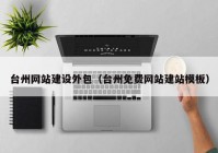 台州网站建设外包（台州免费网站建站模板）