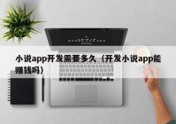 小说app开发需要多久（开发小说app能赚钱吗）