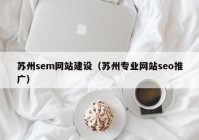 苏州sem网站建设（苏州专业网站seo推广）