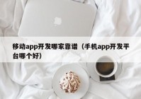 移动app开发哪家靠谱（手机app开发平台哪个好）