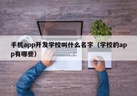 手机app开发学校叫什么名字（学校的app有哪些）