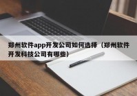 郑州软件app开发公司如何选择（郑州软件开发科技公司有哪些）
