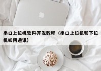 串口上位机软件开发教程（串口上位机和下位机如何通讯）