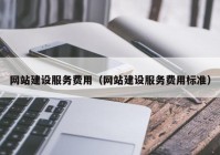 网站建设服务费用（网站建设服务费用标准）