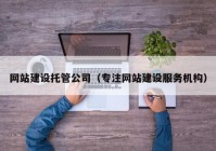 网站建设托管公司（专注网站建设服务机构）