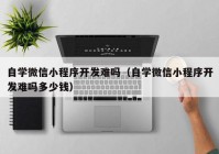 自学微信小程序开发难吗（自学微信小程序开发难吗多少钱）